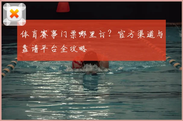体育赛事门票哪里订?官方渠道与靠谱平台全攻略