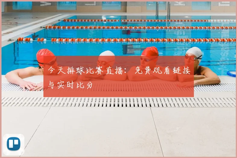今天排球比赛直播:免费观看链接与实时比分