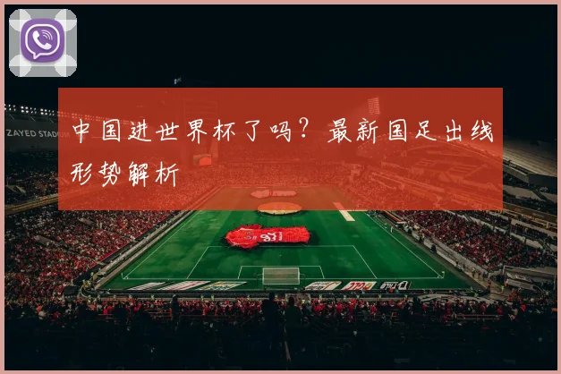 中国进世界杯了吗?最新国足出线形势解析