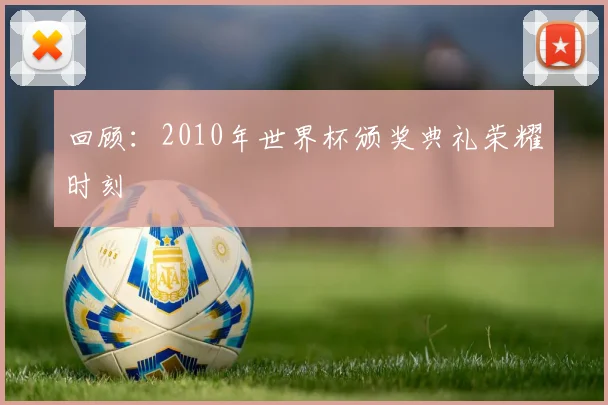 回顾：2010年世界杯颁奖典礼荣耀时刻