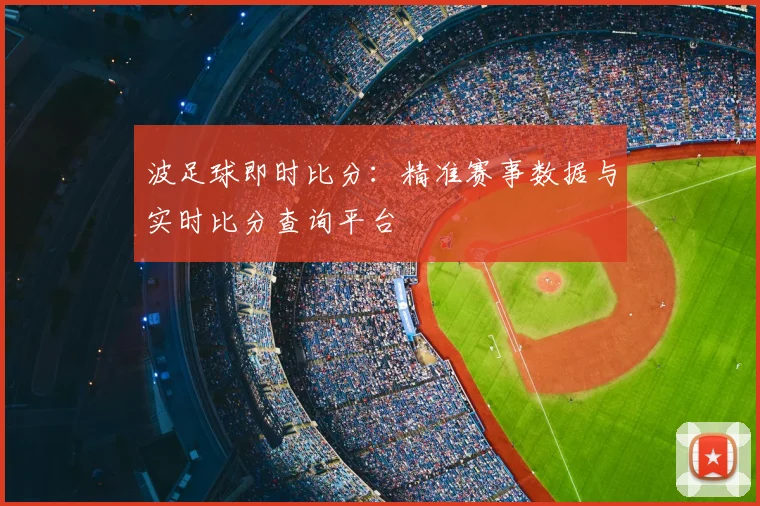 波足球即时比分：精准赛事数据与实时比分查询平台