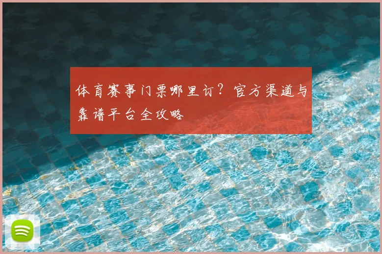 体育赛事门票哪里订?官方渠道与靠谱平台全攻略