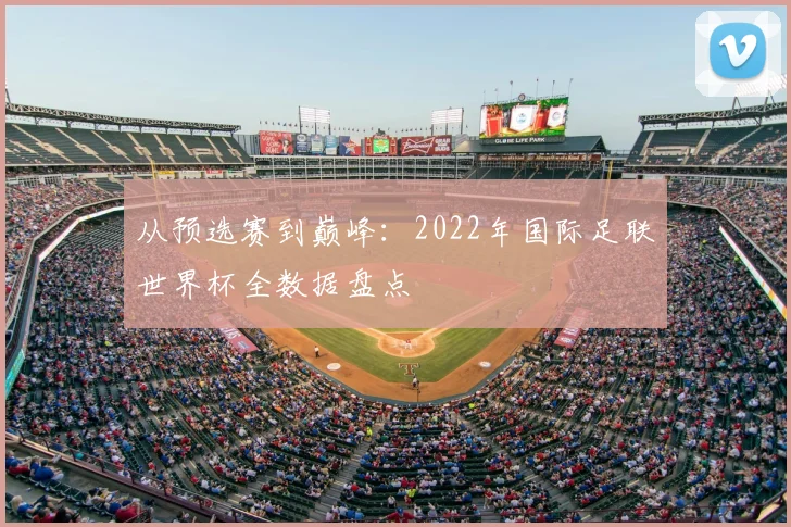 从预选赛到巅峰:2022年国际足联世界杯全数据盘点