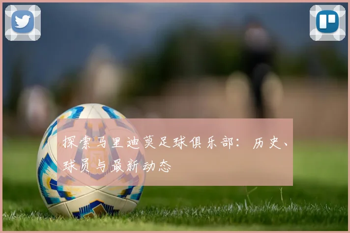 探索马里迪莫足球俱乐部：历史、球员与最新动态