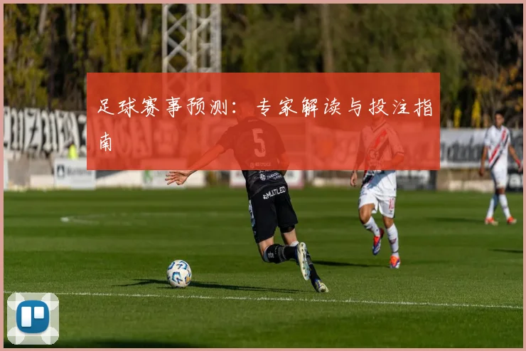 足球赛事预测：专家解读与投注指南