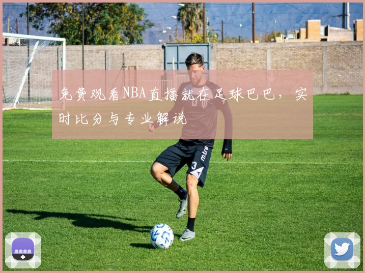 免费观看NBA直播就在足球巴巴，实时比分与专业解说