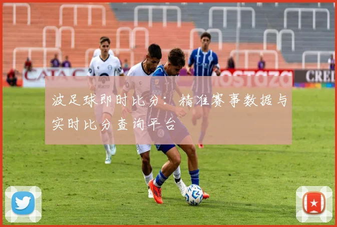 波足球即时比分：精准赛事数据与实时比分查询平台